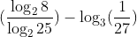 (\frac{\log _{2}8}{\log _{2}25})-\log _{3}(\frac{1}{27})
